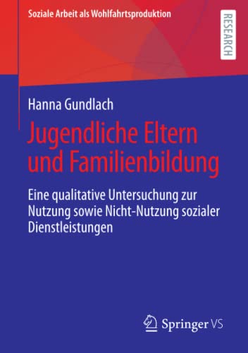 Jugendliche Eltern und Familienbildung: Eine qualitative Untersuchung zur Nutzung sowie Nicht-Nutzung sozialer Dienstleistungen (Soziale Arbeit als Wohlfahrtsproduktion)