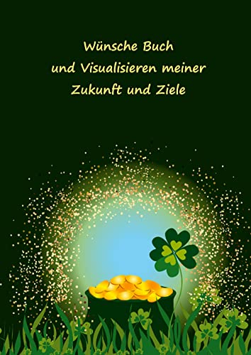 Wünsche Buch und Visualisieren meiner Zukunft und Ziele: Wunschbuch – Träume wagen und erfüllen – Ziele im Leben setzen und erreichen – Notizbuch als Inspiration, Motivation, Zielplaner – Motiv Glück