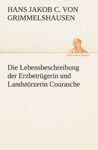Die Lebensbeschreibung der Erzbetrügerin und Landstörzerin Courasche (TREDITION CLASSICS)