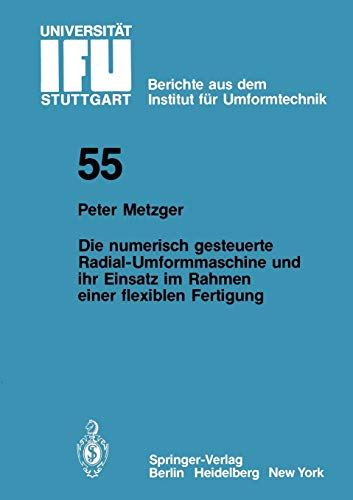 Die numerisch gesteuerte Radial-Umformmaschine und ihr Einsatz im Rahmen einer flexiblen Fertigung (IFU - Berichte aus dem Institut für Umformtechnik der Universität Stuttgart, 55, Band 55)