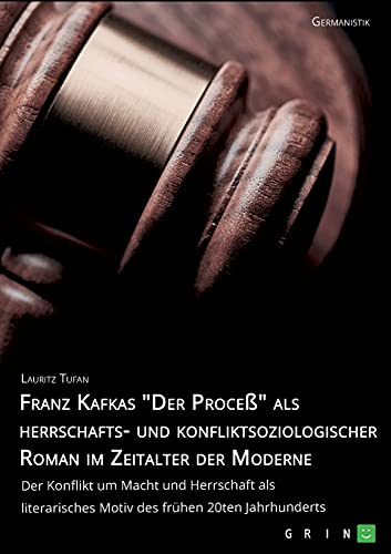 Franz Kafkas Der Proceß alsherrschafts- und konfliktsoziologischer Roman im Zeitalter der Moderne. Der Konflikt um Macht und Herrschaft als literarisches Motiv des frühen 20ten Jahrhunderts