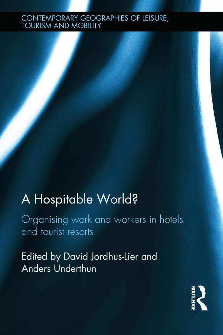 A Hospitable World?: Organising Work and Workers in Hotels and Tourist Resorts (Contemporary Geographies of Leisure, Tourism and Mobility, 47, Band 47)