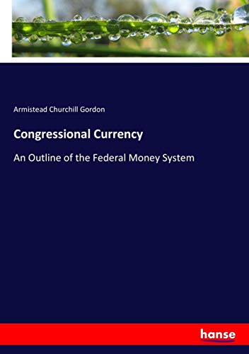 Congressional Currency: An Outline of the Federal Money System