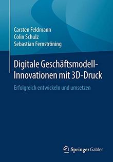 Digitale Geschäftsmodell-Innovationen mit 3D-Druck: Erfolgreich entwickeln und umsetzen