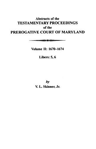 Abstracts of the Testamentary Proceedings of the Prerogative Court of Maryland: Volume II: 1670-1674. Libers: 5, 6