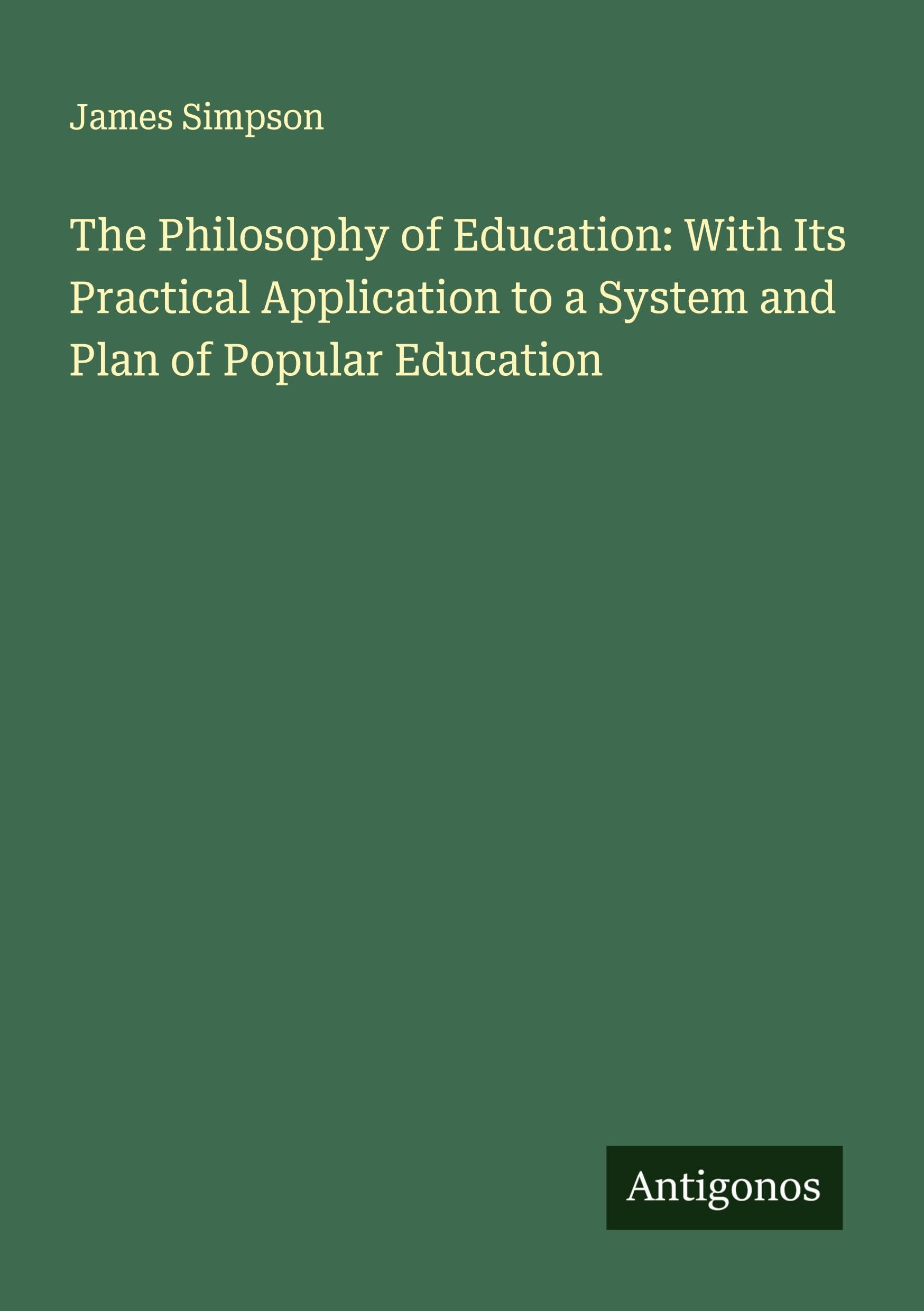 The Philosophy of Education: With Its Practical Application to a System and Plan of Popular Education