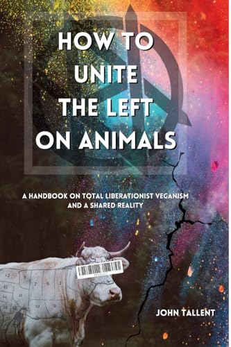 How to Unite the Left on Animals: A Handbook on Total Liberationist Veganism and a Shared Reality