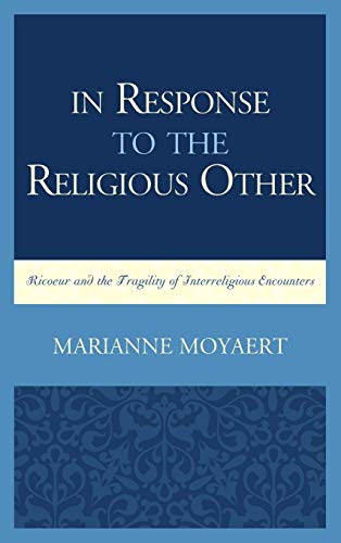 In Response to the Religious Other: Ricoeur and the Fragility of Interreligious Encounters (Studies in the Thought of Paul Ricoeur)
