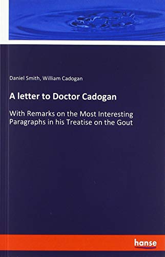 A letter to Doctor Cadogan: With Remarks on the Most Interesting Paragraphs in his Treatise on the Gout