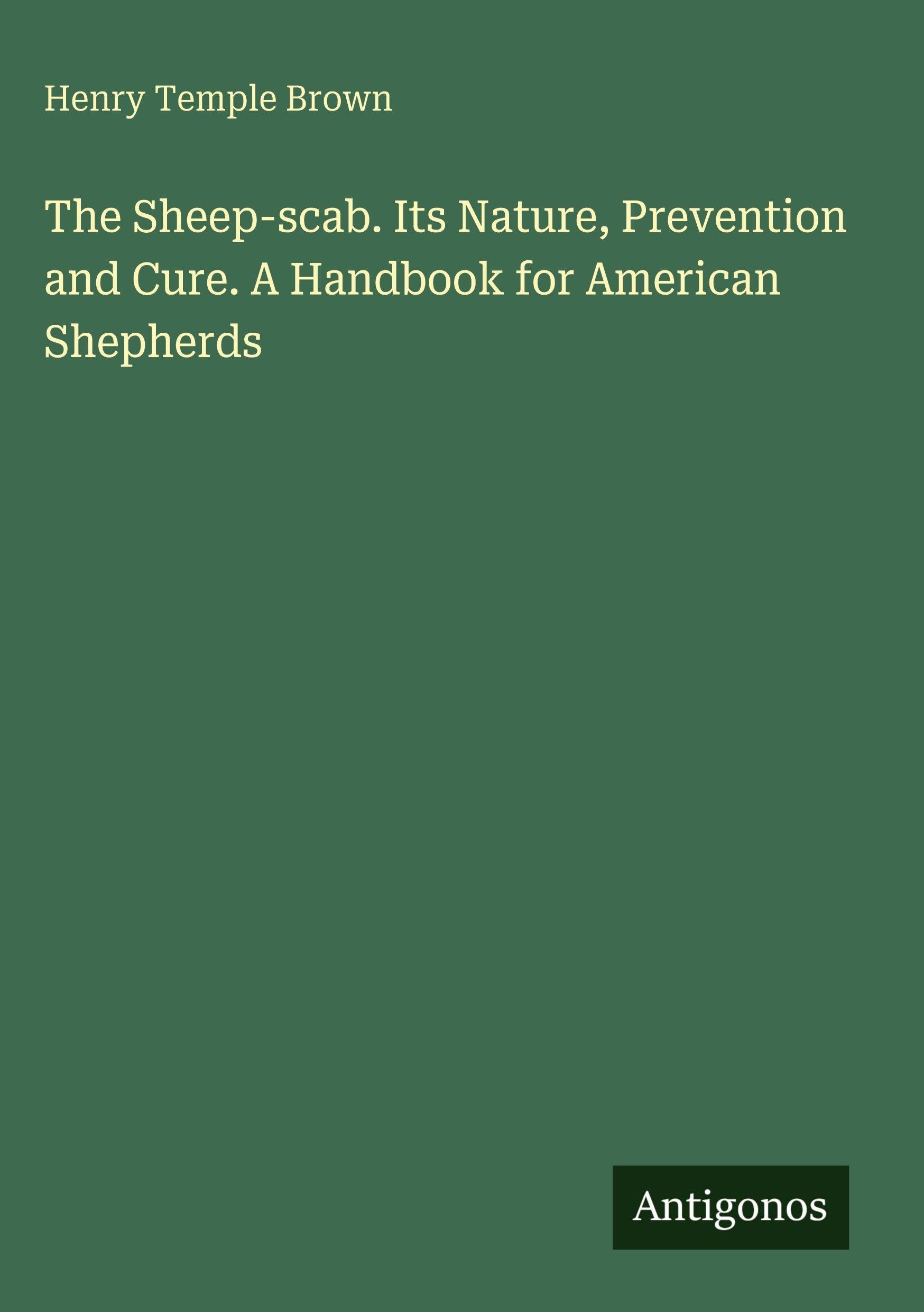 The Sheep-scab. Its Nature, Prevention and Cure. A Handbook for American Shepherds