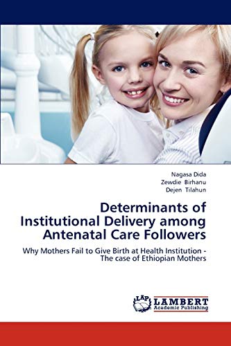 Determinants of Institutional Delivery among Antenatal Care Followers: Why Mothers Fail to Give Birth at Health Institution - The case of Ethiopian Mothers