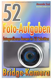 52 Foto-Aufgaben: Fotografieren lernen in 52 Schritten: Bridge-Kamera (52 Foto-Aufgaben spezial, Band 3)