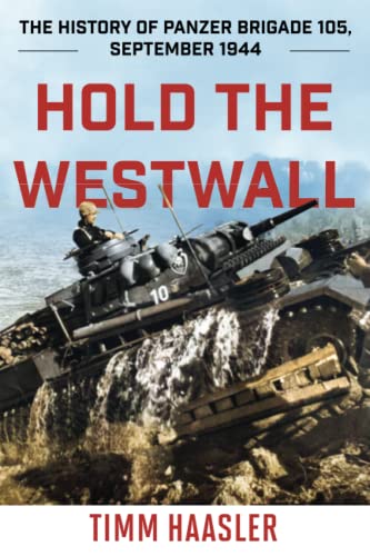 Timm Haasler Hold The Westwall, The History Of Panzer Brigade 105, September 1944, 2022 Edition (Stackpole Military History)