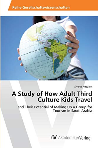 A Study of How Adult Third Culture Kids Travel: and Their Potential of Making Up a Group for Tourism in Saudi Arabia