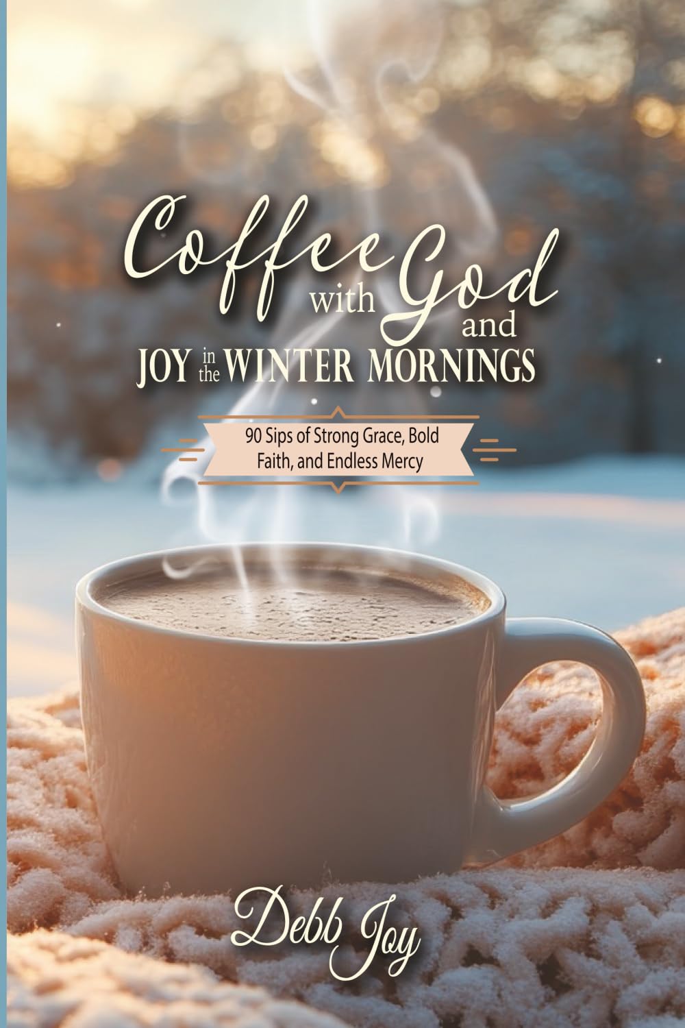 Coffee with God and Joy in the Winter Mornings: 90 Sips of Strong Grace, Bold Faith, and Endless Mercy