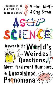 AsapSCIENCE: Answers to the World's Weirdest Questions, Most Persistent Rumours, and Unexplained Phenomena