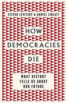 How Democracies Die: What History Tells Us About Our Future