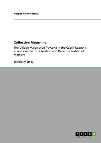 Collective Mourning: The Village Maiersgrün / Vysokà in the Czech Republic as an Example for Narration and Decentralization of Memory