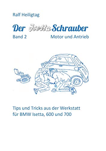 Der Isettaschrauber, Band 2: Motor und Antrieb: Tips und Tricks aus der Werkstatt für BMW Isetta, 600 und 700: Tips und Tricks aus der Werkstatt fr BMW Isetta, 600 und 700
