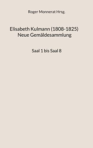 Elisabeth Kulmann (1008-1825) Neue Gemäldesammlung: Saal 1 bis Saal 8 (Kulmann Edition)
