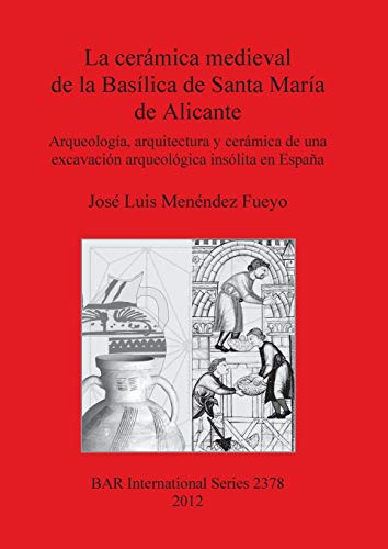 La cerámica medieval de la Basílica de Santa María de Alicante: Arqueología, arquitectura y cerámica de una excavación arqueológica insólita en España (Bar S, Band 2378)