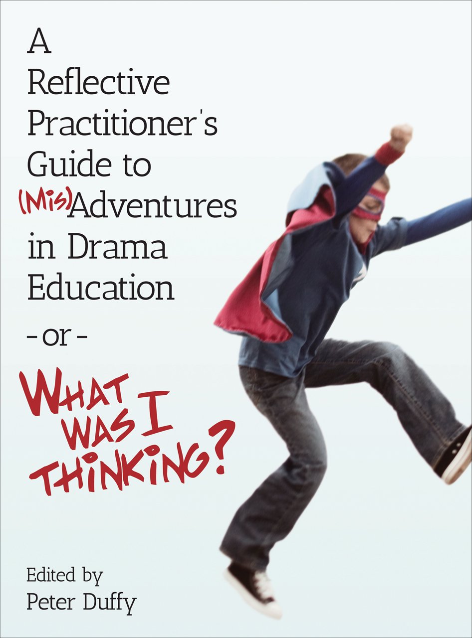 A Reflective Practitioner's Guide to (Mis)Adventures in Drama Education - or - What Was I Thinking? (Theatre in Education)