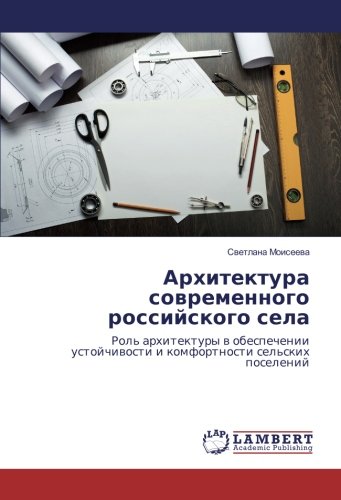 Архитектура современного российского села: Роль архитектуры в обеспечении устойчивости и комфортности сельских поселений: Rol' arhitektury v ... i komfortnosti sel'skih poselenij