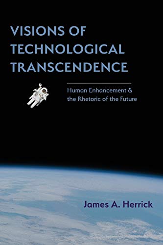 Visions of Technological Transcendence: Human Enhancement and the Rhetoric of the Future (Rhetoric of Science and Technology)