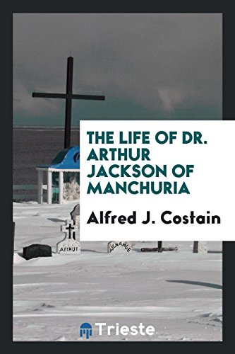 The life of Dr. Arthur Jackson of Manchuria