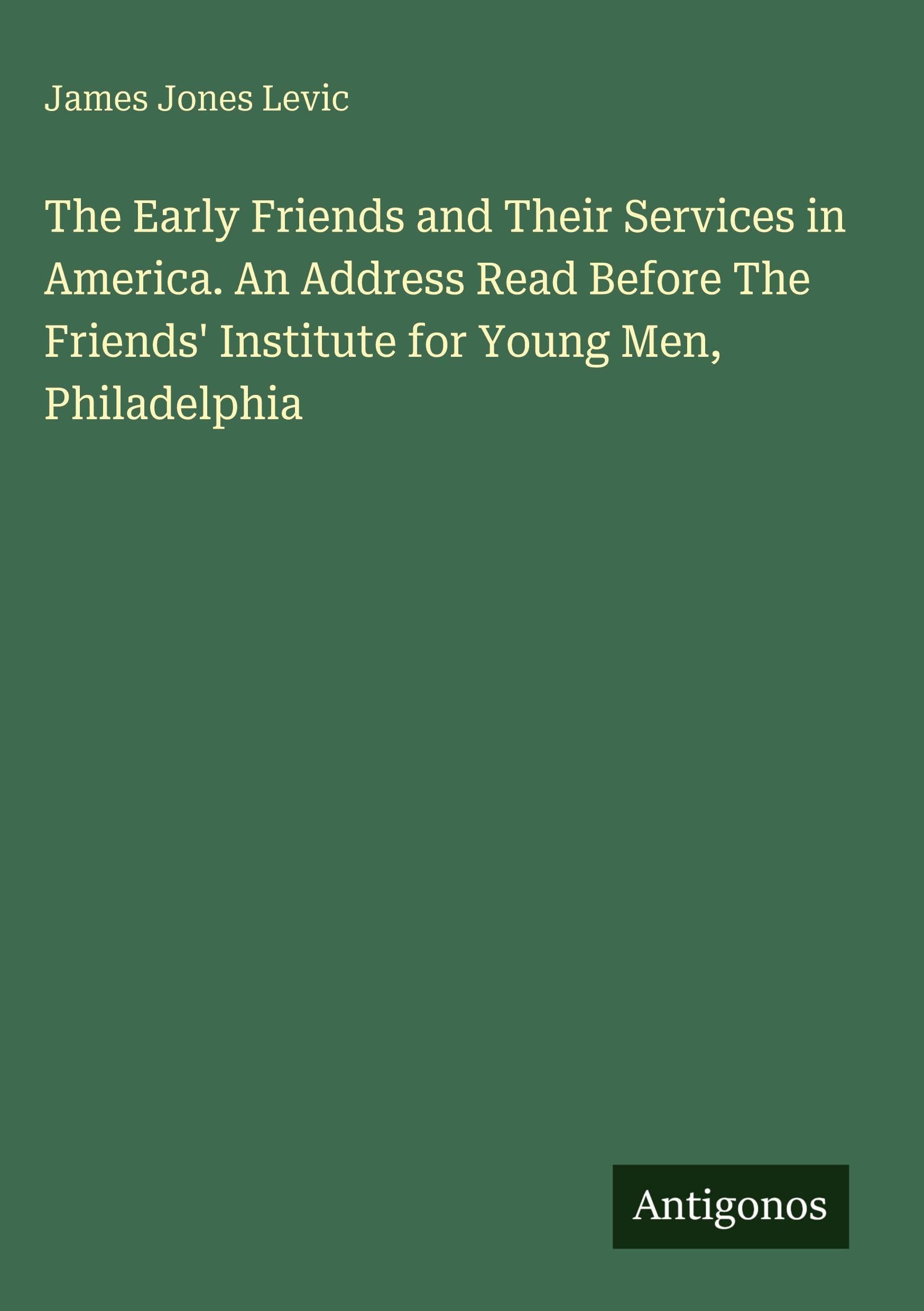 The Early Friends and Their Services in America. An Address Read Before The Friends' Institute for Young Men, Philadelphia