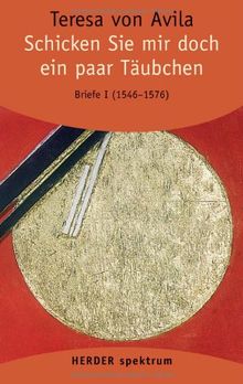 Gesammelte Werke: Schicken Sie mir doch ein paar Täubchen: Briefe - Band 1 (1546 - 19. November 1576). Vollständige Neuübertragung (HERDER spektrum)