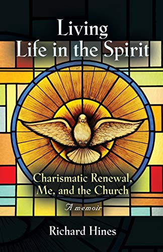 LIVING LIFE IN THE SPIRIT: Charismatic Renewal, Me, and the Church - A memoir