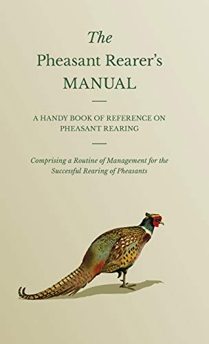 The Pheasant Rearer's Manual - A Handy Book of Reference on Pheasant Rearing - Comprising a Routine of Management for the Successful Rearing of Pheasants