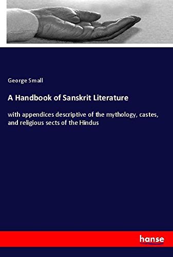 A Handbook of Sanskrit Literature: with appendices descriptive of the mythology, castes, and religious sects of the Hindus