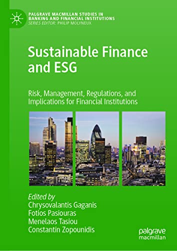 Sustainable Finance and ESG: Risk, Management, Regulations, and Implications for Financial Institutions (Palgrave Macmillan Studies in Banking and Financial Institutions)