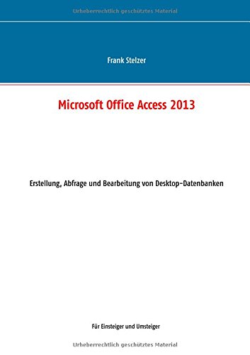 Microsoft Office Access 2013 - Desktop Grundlagen: Erstellung, Abfrage und Bearbeitung von Desktop-Datenbanken
