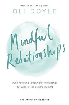 Mindful Relationships: Build nurturing, meaningful relationships by living in the present moment (Mindful Living Series)