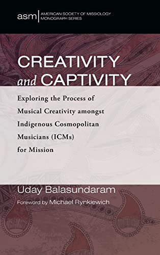 Creativity and Captivity: Exploring the Process of Musical Creativity Amongst Indigenous Cosmopolitan Musicians (Icms) for Mission (American Society of Missiology Monograph)