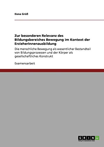 Zur besonderen Relevanz des Bildungsbereiches Bewegung im Kontext der ErzieherInnenausbildung: Die menschliche Bewegung als wesentlicher Bestandteil ... der Körper als gesellschaftliches Konstrukt