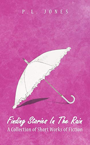 Finding Stories In The Rain: A Collection Of Short Works Of Fiction