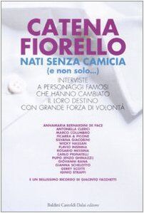 Nati senza camicia (e non solo...). Interviste a personaggi famosi che hanno cambiato il loro destino con grande forza di volontà