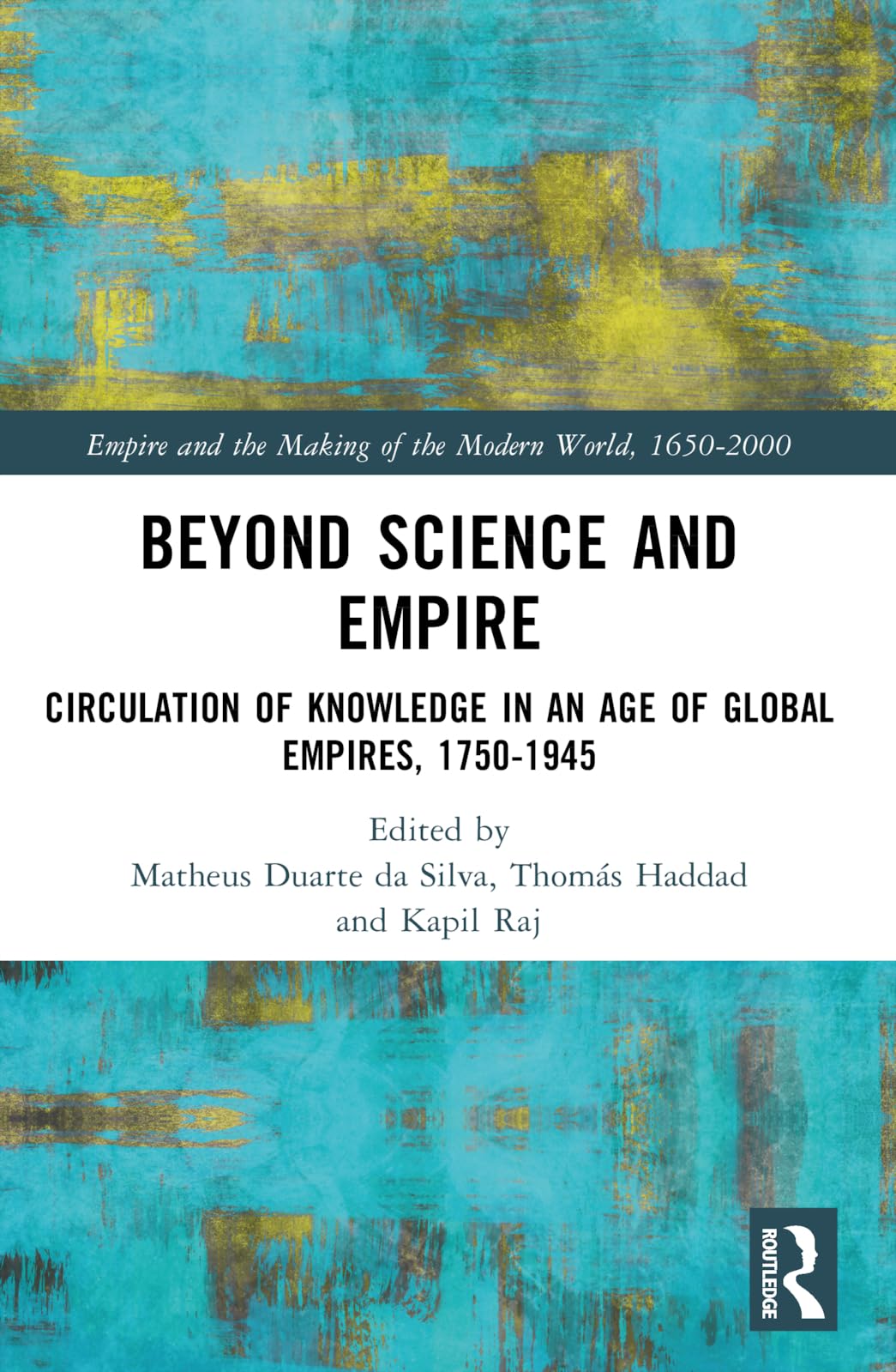 Beyond Science and Empire: Circulation of Knowledge in an Age of Global Empires, 1750-1945 (Empire and the Making of the Modern World, 1650-2000)