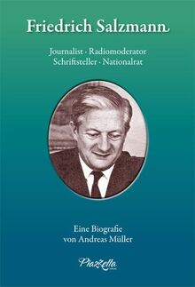 Friedrich Salzmann: Journalist, Radiomoderator, Schriftsteller, Nationalrat. Eine Biografie