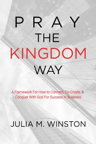 Pray the Kingdom Way: A Framework For How to Connect, Co-Create, & Conquer With God For Success In Business