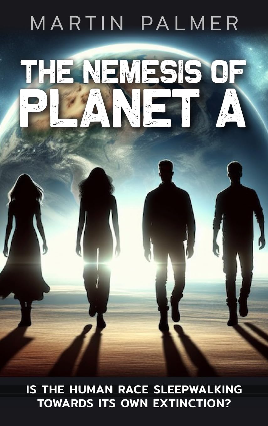 The Nemesis of Planet A - Is The Human Race Sleep Walking Towards Its Own Extinction?