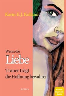 Wenn die Liebe Trauer trägt: Die Hoffnung bewahren. Seelenpartnerschaft. Spiritueller Roman. Hanael Buch mit Seele. Von 13 bis 99 Jahren