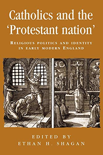 Catholics and the Protestant Nation: Religious Politics and Identity in Early Modern England (Politics, Culture and Society in Early Modern Britain)
