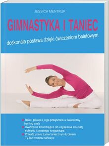 Gimnastyka i taniec: Doskonala postawa dzieki cwiczeniom baletowym. Balet, pilates i joga polaczone w skuteczny trening c