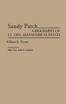 Sandy Patch: A Biography of Lt. Gen. Alexander M. Patch