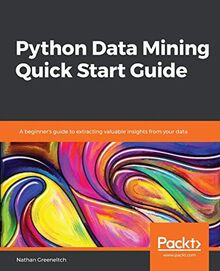 Python Data Mining Quick Start Guide: A beginner's guide to extracting valuable insights from your data
